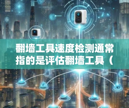 翻墙工具速度检测通常指的是评估翻墙工具（如浏览器、搜索引擎等）在处理请求时的响应速度和稳定性。以下是一些常见的方法和步骤来检测翻墙工具的速度