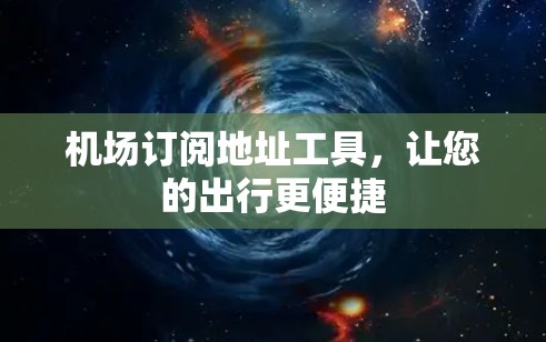 机场订阅地址工具，让您的出行更便捷