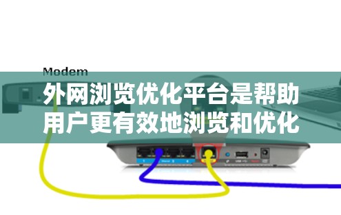 外网浏览优化平台是帮助用户更有效地浏览和优化网站，特别是在外网环境下，减少广告点击和提高访问速度的工具。以下是一些常用的平台及其功能