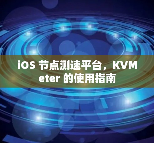 iOS 节点测速平台，KVMeter 的使用指南