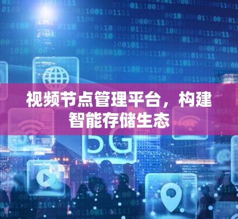 视频节点管理平台，构建智能存储生态