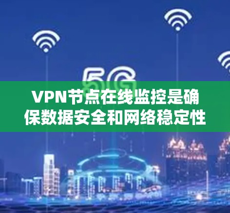 VPN节点在线监控是确保数据安全和网络稳定性的重要环节。以下是一些常见的VPN监控方法和步骤,帮助你更好地管理你的VPN设备 VPN节点在线监控是确保数据安全和网络稳定性的重要环节。以下是一些常见的VPN监控方法和步骤,帮助你更好地管理你的VPN设备