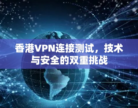 香港VPN连接测试，技术与安全的双重挑战