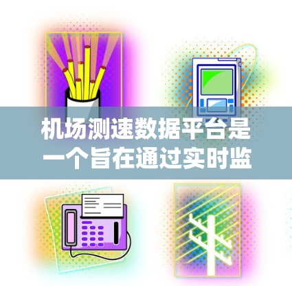 机场测速数据平台是一个旨在通过实时监测和记录飞机运行速度的系统，广泛应用于多个机场。以下是对该平台的详细分析