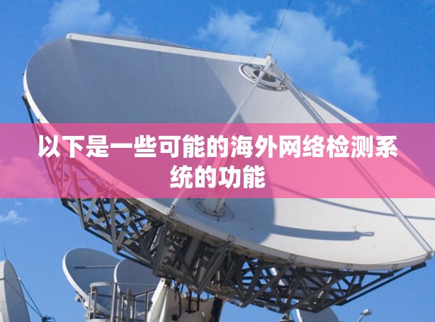 以下是一些可能的海外网络检测系统的功能
