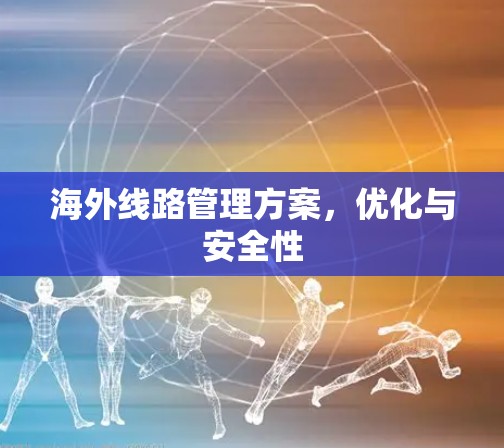 海外线路管理方案，优化与安全性