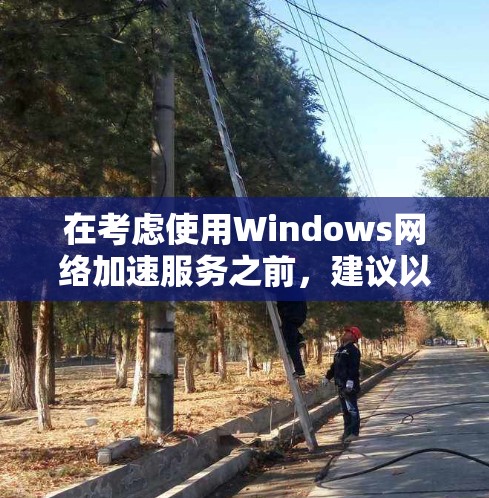 在考虑使用Windows网络加速服务之前，建议以下步骤