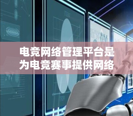 电竞网络管理平台是为电竞赛事提供网络设备管理和支持的工具，旨在帮助赛事主办方和选手更好地管理电竞赛事中的网络设备。以下是关于电竞网络管理平台的详细分析
