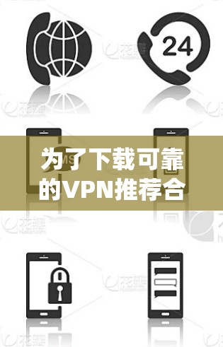 为了下载可靠的VPN推荐合集，以下是一个系统化的步骤指南