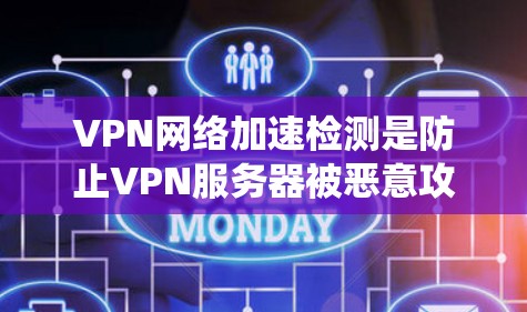 VPN网络加速检测是防止VPN服务器被恶意攻击的重要步骤，包括DDoS攻击、恶意软件感染等。以下是对VPN网络加速检测的系统学习和总结