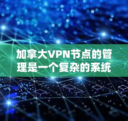 加拿大VPN节点的管理是一个复杂的系统,涉及多个方面的操作和协调。以下是从多个角度对加拿大VPN节点进行的总结 加拿大VPN节点的管理是一个复杂的系统,涉及多个方面的操作和协调。以下是从多个角度对加拿大VPN节点进行的总结