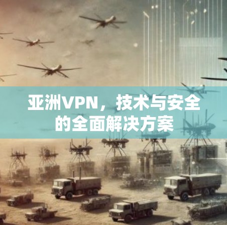 亚洲VPN，技术与安全的全面解决方案