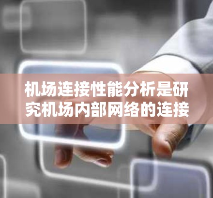 机场连接性能分析是研究机场内部网络的连接效率、可靠性以及稳定性的问题。机场连接性能主要包括以下几个方面