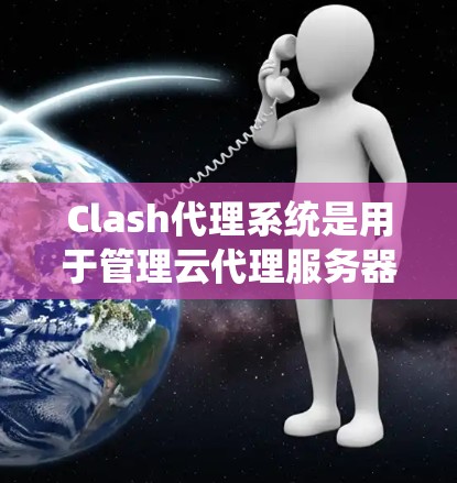 Clash代理系统是用于管理云代理服务器的工具，支持自动调整IP地址范围、同步和异步访问、状态管理等。以下是Clash代理系统的关键功能和工作流程