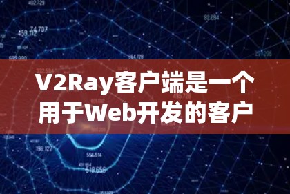 V2Ray客户端是一个用于Web开发的客户端框架，用于构建跨平台应用。如果你需要测试这个客户端，可以按照以下步骤进行