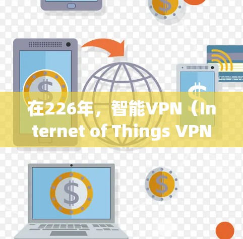 在226年，智能VPN（Internet of Things VPN，IoT VPN）的系统设计通常会关注安全性、性能、易用性和实时性。以下是226年智能VPN节点系统的解决方案