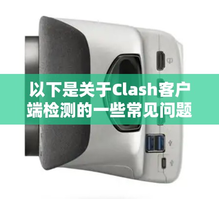 以下是关于Clash客户端检测的一些常见问题和解答