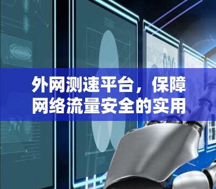 外网测速平台，保障网络流量安全的实用解决方案