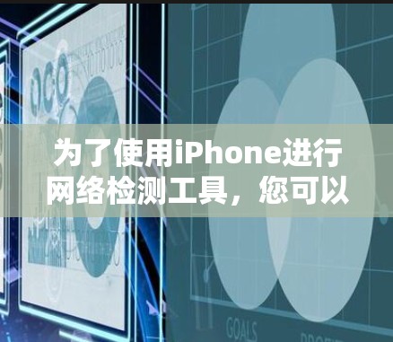 为了使用iPhone进行网络检测工具，您可以按照以下步骤操作