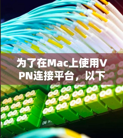 为了在Mac上使用VPN连接平台，以下是一个清晰的步骤指南