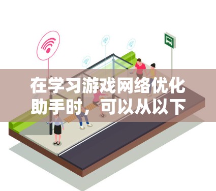 在学习游戏网络优化助手时，可以从以下几个步骤进行