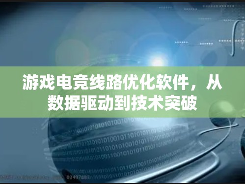 游戏电竞线路优化软件，从数据驱动到技术突破