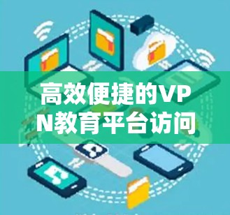 高效便捷的VPN教育平台访问工具