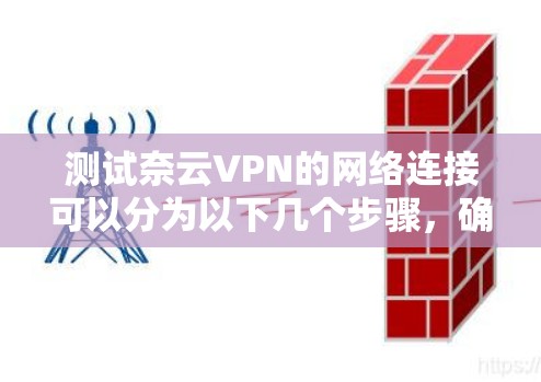 测试奈云VPN的网络连接可以分为以下几个步骤，确保网络状态良好并顺利连接