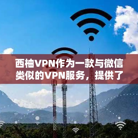 西柚VPN作为一款与微信类似的VPN服务，提供了一套功能丰富且易于使用的工具，旨在保护用户的信息安全并扩展其访问范围。以下是西柚VPN的主要功能介绍