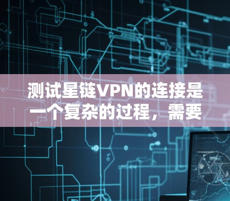 测试星链VPN的连接是一个复杂的过程，需要综合考虑加密货币的安全性、连接的稳定性以及服务功能。以下是一步步的指南