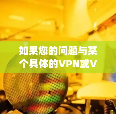 如果您的问题与某个具体的VPN或VPN系统有关，比如Fast Pop Fast喵VPN)那么以下是一些可能的解释和测试步骤
