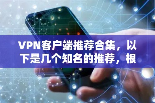 VPN客户端推荐合集，以下是几个知名的推荐，根据不同的需求和用户评价进行筛选