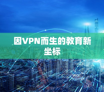 因VPN而生的教育新坐标 因VPN而生的教育新坐标