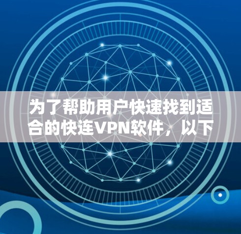 为了帮助用户快速找到适合的快连VPN软件，以下是一些推荐和比较