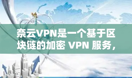 奈云VPN是一个基于区块链的加密 VPN 服务，旨在提供安全、高效、易用的VPN体验。以下是对奈云VPN连接体验的详细分析