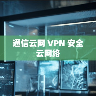 通信云网 VPN 安全云网络