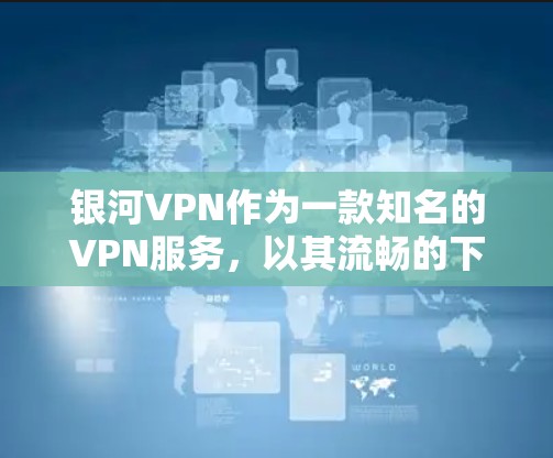 银河VPN作为一款知名的VPN服务，以其流畅的下载和连接速度而闻名，尤其是在处理大量文件和视频时。虽然具体速度数据可能因使用场景和设备而变化，但通常可以大致评估其性能。以下是对银河VPN速度的评测
