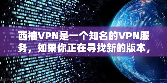 西柚VPN是一个知名的VPN服务，如果你正在寻找新的版本，可以参考以下信息