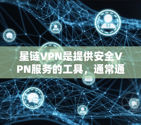 星链VPN是提供安全VPN服务的工具，通常通过多种方式进行更新。以下是星链VPN的更新说明一般会包含的内容，以及用户需要注意的事项