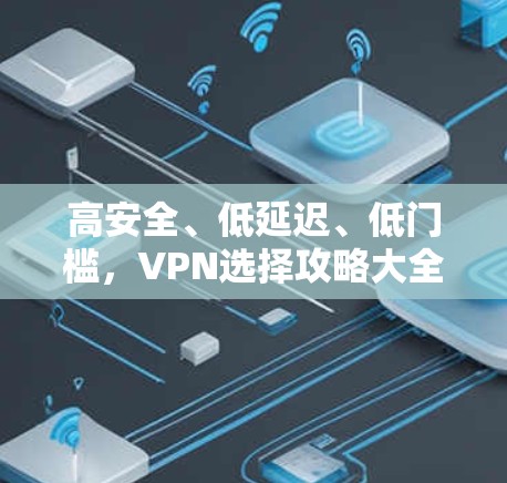 高安全、低延迟、低门槛，VPN选择攻略大全