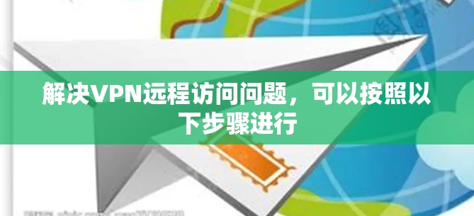 解决VPN远程访问问题，可以按照以下步骤进行