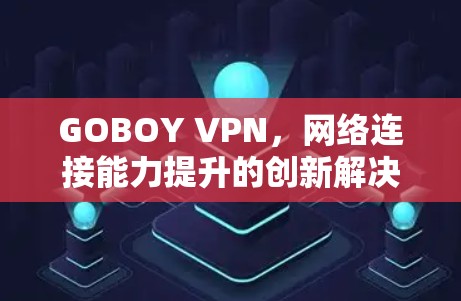 GOBOY VPN，网络连接能力提升的创新解决方案
