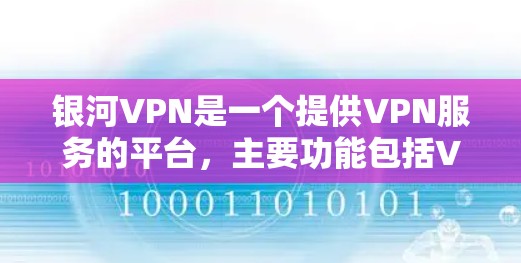 银河VPN是一个提供VPN服务的平台，主要功能包括VPN连接、文件传输、视频会议等。以下是银河VPN的使用说明
