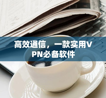 高效通信，一款实用VPN必备软件