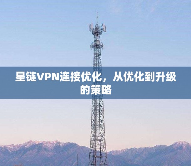 星链VPN连接优化，从优化到升级的策略
