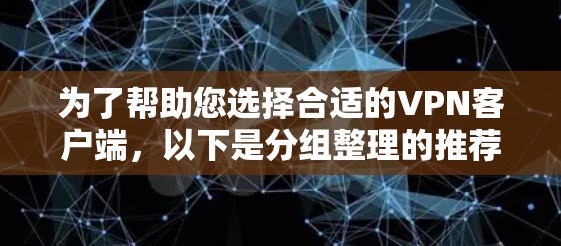 为了帮助您选择合适的VPN客户端，以下是分组整理的推荐，涵盖了不同的需求和特点，供您参考