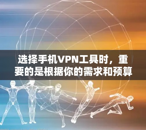 选择手机VPN工具时，重要的是根据你的需求和预算来选择。以下是一些常见的手机VPN工具及其特点
