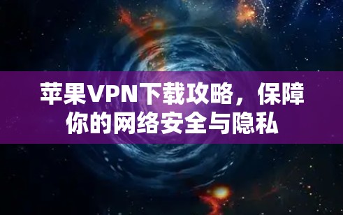 苹果VPN下载攻略，保障你的网络安全与隐私