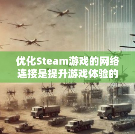 优化Steam游戏的网络连接是提升游戏体验的重要步骤。以下是优化Steam游戏网络连接的步骤指南