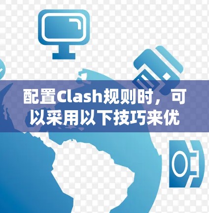 配置Clash规则时，可以采用以下技巧来优化和管理规则系统